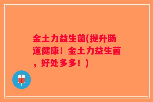 金土力益生菌(提升肠道健康！金土力益生菌，好处多多！)