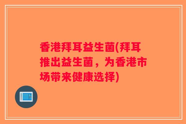 香港拜耳益生菌(拜耳推出益生菌，为香港市场带来健康选择)