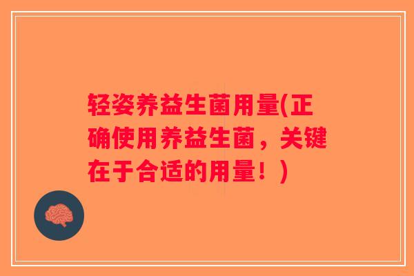 轻姿养益生菌用量(正确使用养益生菌，关键在于合适的用量！)