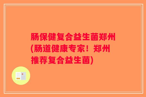 肠保健复合益生菌郑州(肠道健康专家！郑州推荐复合益生菌)