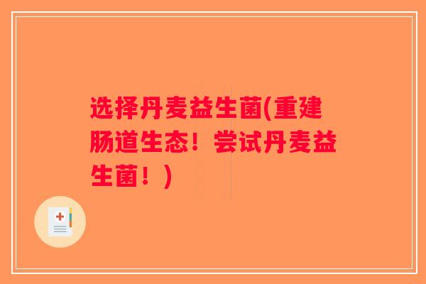 选择丹麦益生菌(重建肠道生态！尝试丹麦益生菌！)