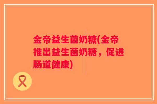 金帝益生菌奶糖(金帝推出益生菌奶糖，促进肠道健康)