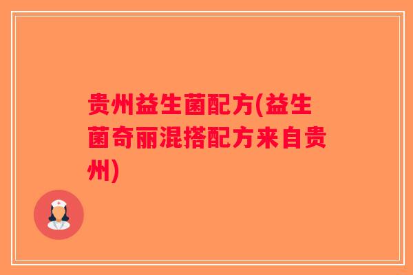 贵州益生菌配方(益生菌奇丽混搭配方来自贵州) 贵州益生菌配方(益生菌奇丽混搭配方来自贵州)