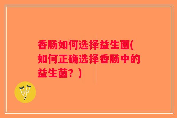 香肠如何选择益生菌(如何正确选择香肠中的益生菌？)