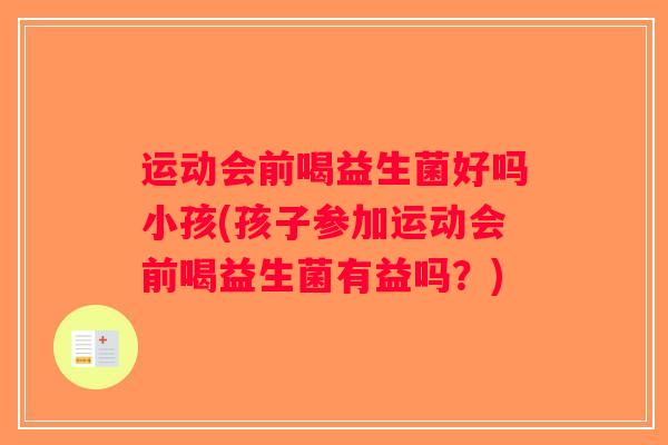 运动会前喝益生菌好吗小孩(孩子参加运动会前喝益生菌有益吗？)