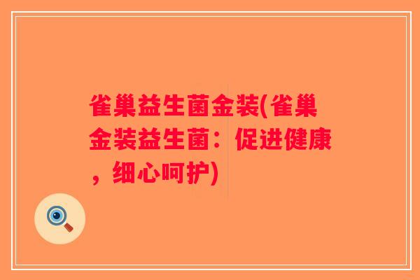 雀巢益生菌金装(雀巢金装益生菌:促进健康,细心呵护) 雀巢益生菌金装(雀巢金装益生菌:促进健康,细心呵护)