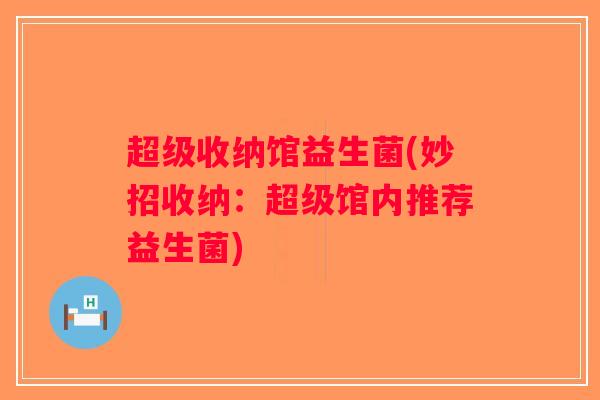 超级收纳馆益生菌(妙招收纳：超级馆内推荐益生菌)