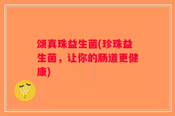 颂真珠益生菌(珍珠益生菌，让你的肠道更健康)