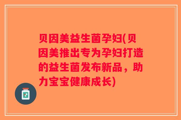 贝因美益生菌孕妇(贝因美推出专为孕妇打造的益生菌发布新品,助力宝宝健康成长) 贝因美益生菌孕妇(贝因美推出专为孕妇打造的益生菌发布新品,助力宝宝健康成长)
