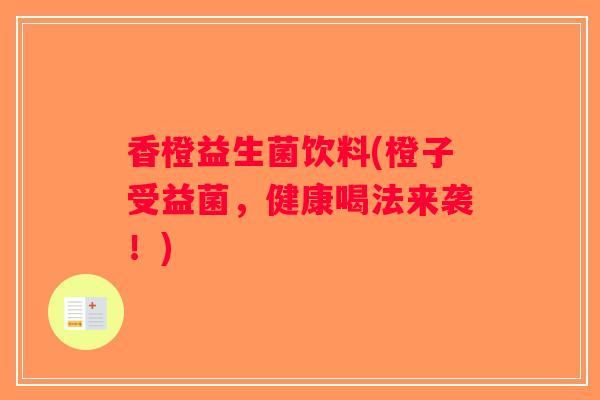 香橙益生菌饮料(橙子受益菌，健康喝法来袭！)