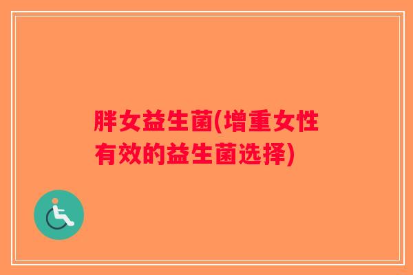 胖女益生菌(增重女性有效的益生菌选择)
