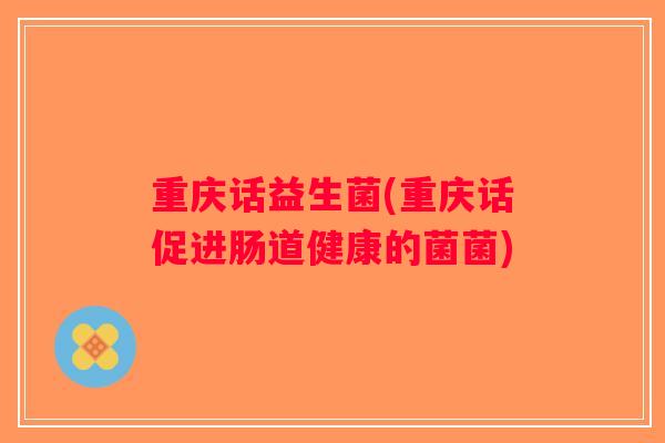 重庆话益生菌(重庆话促进肠道健康的菌菌)