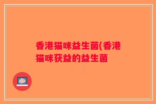 香港猫咪益生菌(香港猫咪获益的益生菌
