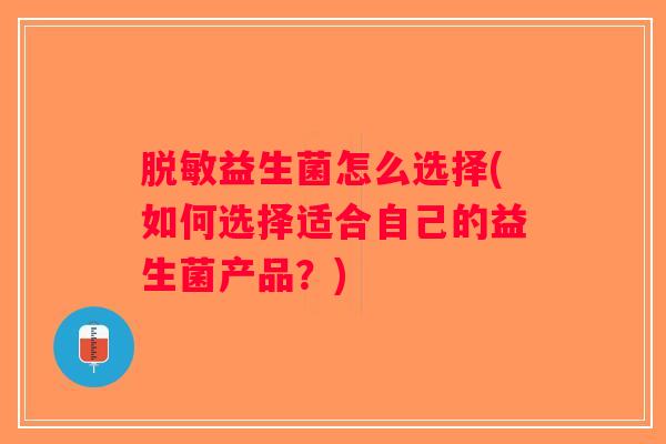 脱敏益生菌怎么选择(如何选择适合自己的益生菌产品？)