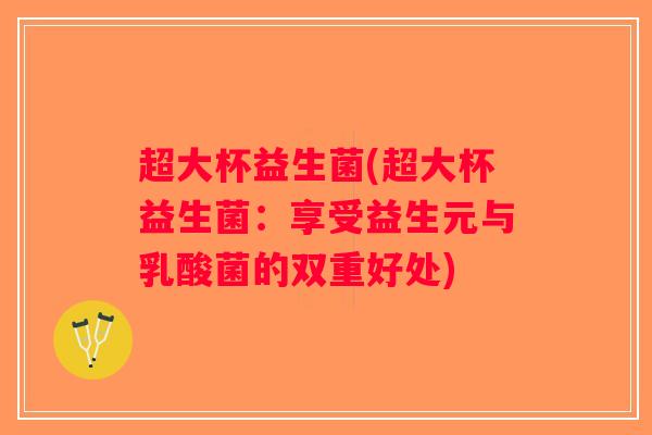 超大杯益生菌(超大杯益生菌：享受益生元与乳酸菌的双重好处)