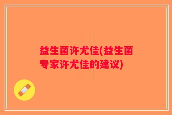 益生菌许尤佳(益生菌专家许尤佳的建议)