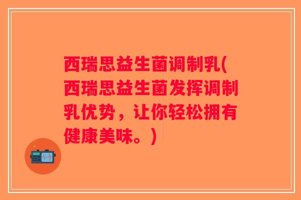 西瑞思益生菌调制乳(西瑞思益生菌发挥调制乳优势，让你轻松拥有健康美味。)