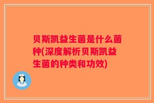 贝斯凯益生菌是什么菌种(深度解析贝斯凯益生菌的种类和功效) 贝斯凯益生菌是什么菌种(深度解析贝斯凯益生菌的种类和功效)