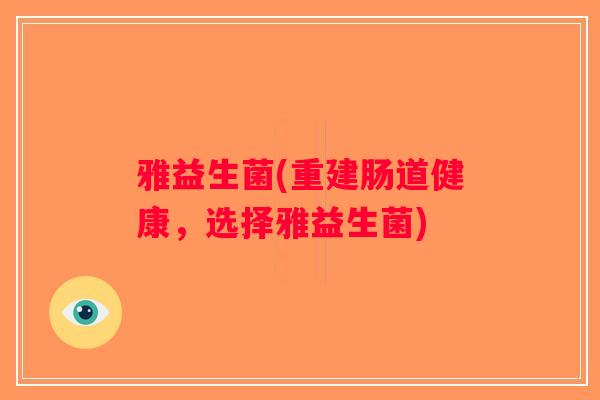 雅益生菌(重建肠道健康，选择雅益生菌)