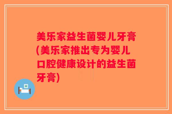 美乐家益生菌婴儿牙膏(美乐家推出专为婴儿口腔健康设计的益生菌牙膏)