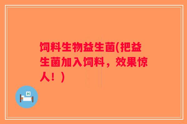饲料生物益生菌(把益生菌加入饲料，效果惊人！)