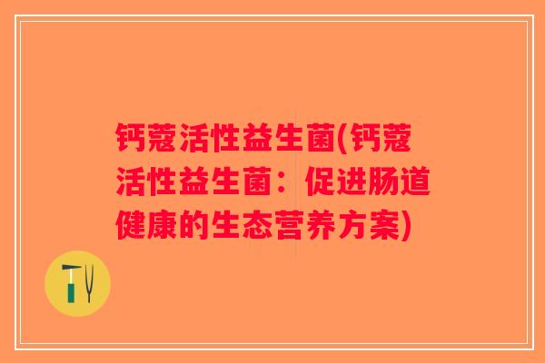 钙蔻活性益生菌(钙蔻活性益生菌：促进肠道健康的生态营养方案)