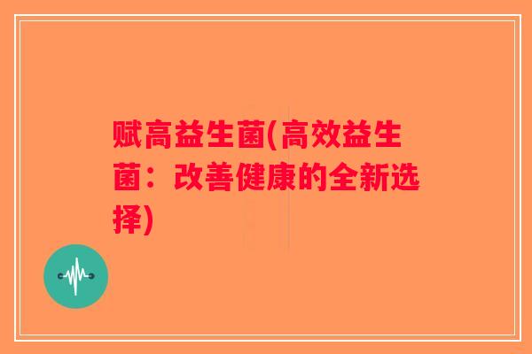 赋高益生菌(高效益生菌:改善健康的全新选择) 赋高益生菌(高效益生菌:改善健康的全新选择)