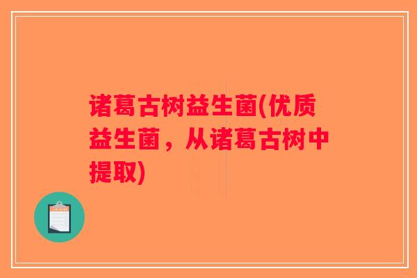 诸葛古树益生菌(优质益生菌,从诸葛古树中提取) 诸葛古树益生菌(优质益生菌,从诸葛古树中提取)