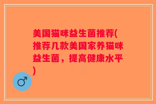 美国猫咪益生菌推荐(推荐几款美国家养猫咪益生菌，提高健康水平)
