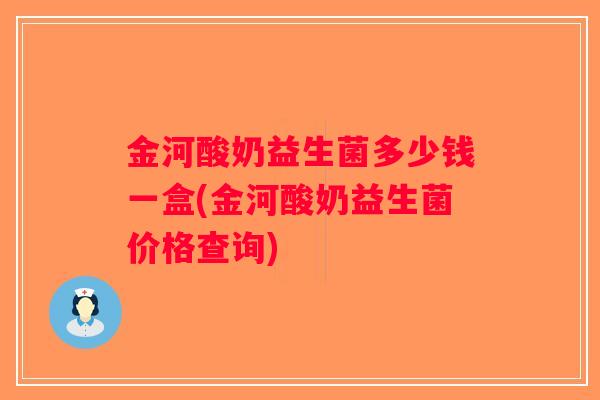 金河酸奶益生菌多少钱一盒(金河酸奶益生菌价格查询) 金河酸奶益生菌多少钱一盒(金河酸奶益生菌价格查询)