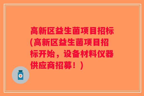 高新区益生菌项目招标(高新区益生菌项目招标开始，设备材料仪器供应商招募！)