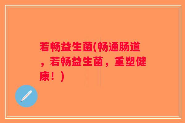 若畅益生菌(畅通肠道，若畅益生菌，重塑健康！)