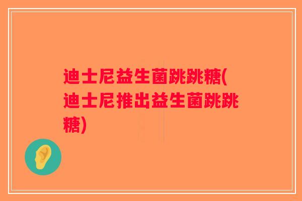 迪士尼益生菌跳跳糖(迪士尼推出益生菌跳跳糖)