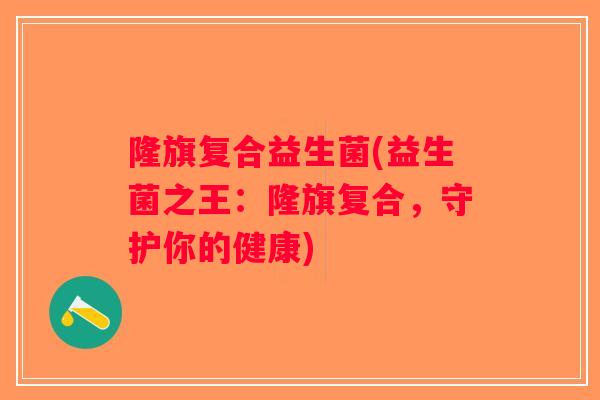 隆旗复合益生菌(益生菌之王：隆旗复合，守护你的健康)