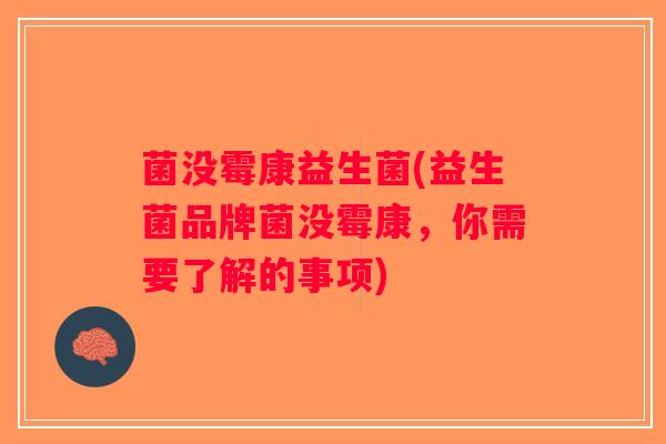 菌没霉康益生菌(益生菌品牌菌没霉康,你需要了解的事项) 菌没霉康益生菌(益生菌品牌菌没霉康,你需要了解的事项)