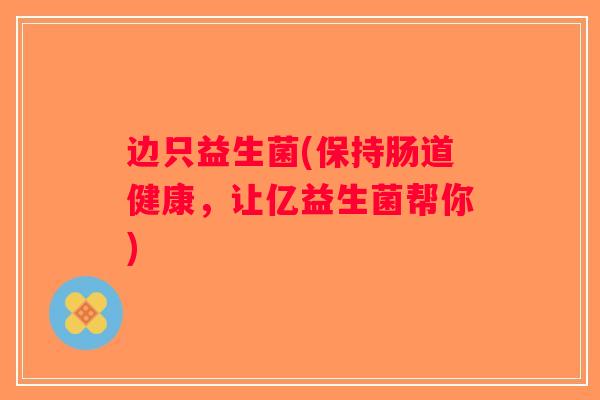 边只益生菌(保持肠道健康，让亿益生菌帮你)