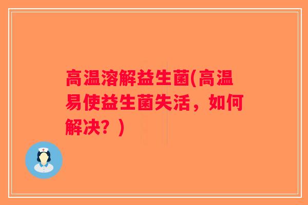 高温溶解益生菌(高温易使益生菌失活，如何解决？)