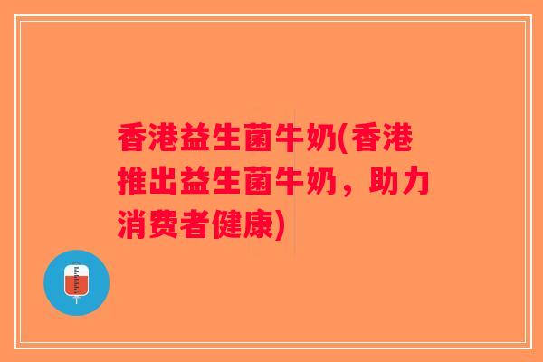 香港益生菌牛奶(香港推出益生菌牛奶,助力消费者健康) 香港益生菌牛奶(香港推出益生菌牛奶,助力消费者健康)