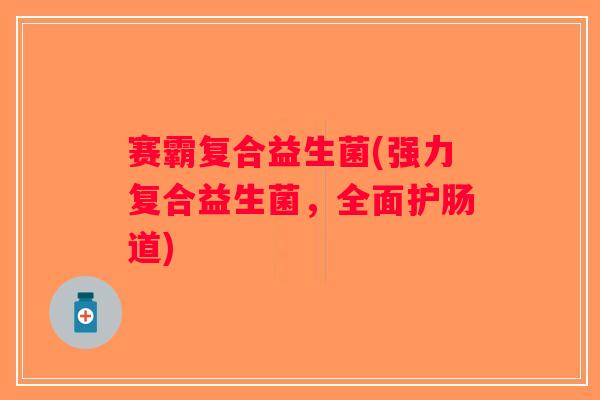 赛霸复合益生菌(强力复合益生菌，全面护肠道)