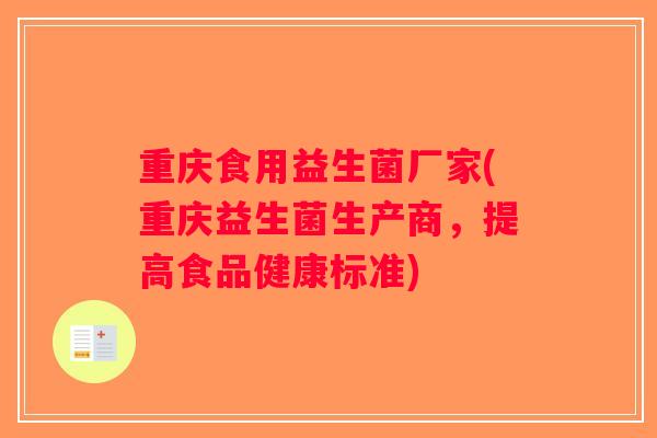 重庆食用益生菌厂家(重庆益生菌生产商，提高食品健康标准)