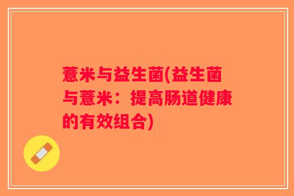 薏米与益生菌(益生菌与薏米：提高肠道健康的有效组合)