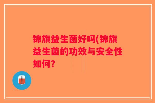 锦旗益生菌好吗(锦旗益生菌的功效与安全性如何？