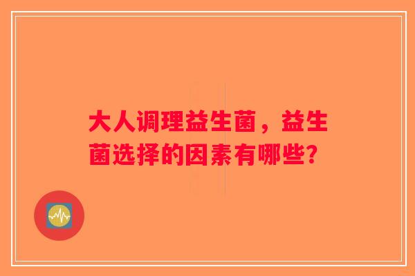 大人调理益生菌，益生菌选择的因素有哪些？