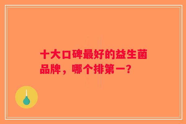 十大口碑最好的益生菌品牌，哪个排第一？