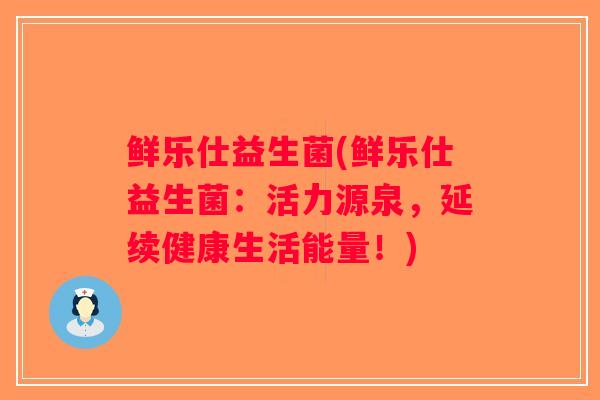 鲜乐仕益生菌(鲜乐仕益生菌：活力源泉，延续健康生活能量！)