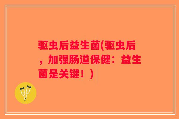 驱虫后益生菌(驱虫后,加强肠道保健:益生菌是关键!) 驱虫后益生菌(驱虫后,加强肠道保健:益生菌是关键!)