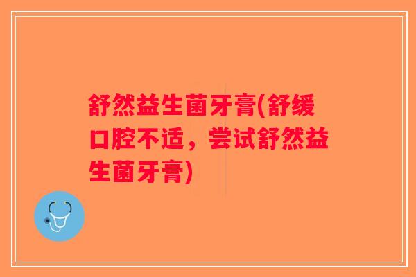 舒然益生菌牙膏(舒缓口腔不适，尝试舒然益生菌牙膏)