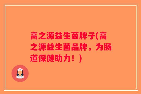 高之源益生菌牌子(高之源益生菌品牌，为肠道保健助力！)