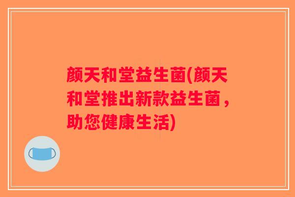 颜天和堂益生菌(颜天和堂推出新款益生菌，助您健康生活)