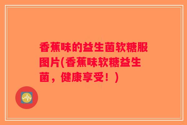 香蕉味的益生菌软糖服图片(香蕉味软糖益生菌，健康享受！)